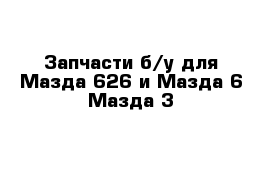 Запчасти б/у для Мазда 626 и Мазда 6 Мазда 3